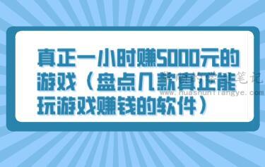 真正一小时赚5000元的游戏（盘点几款真正能玩游戏赚钱的软件） 第1张