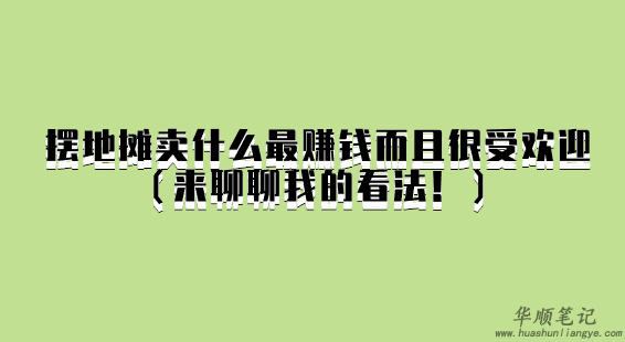 摆地摊卖什么最赚钱而且很受欢迎（来聊聊我的看法！） 第1张